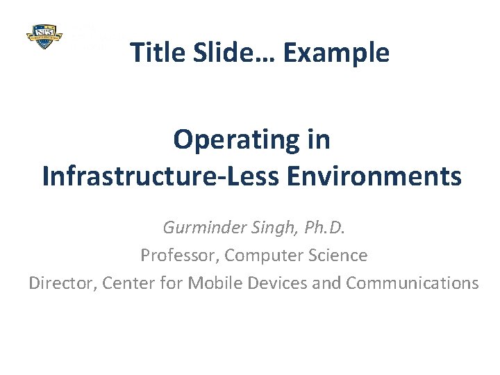 Title Slide… Example Operating in Infrastructure-Less Environments Gurminder Singh, Ph. D. Professor, Computer Science