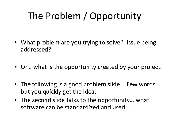 The Problem / Opportunity • What problem are you trying to solve? Issue being