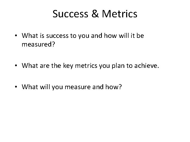Success & Metrics • What is success to you and how will it be