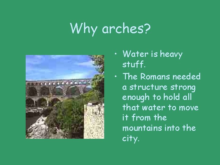 Why arches? • Water is heavy stuff. • The Romans needed a structure strong