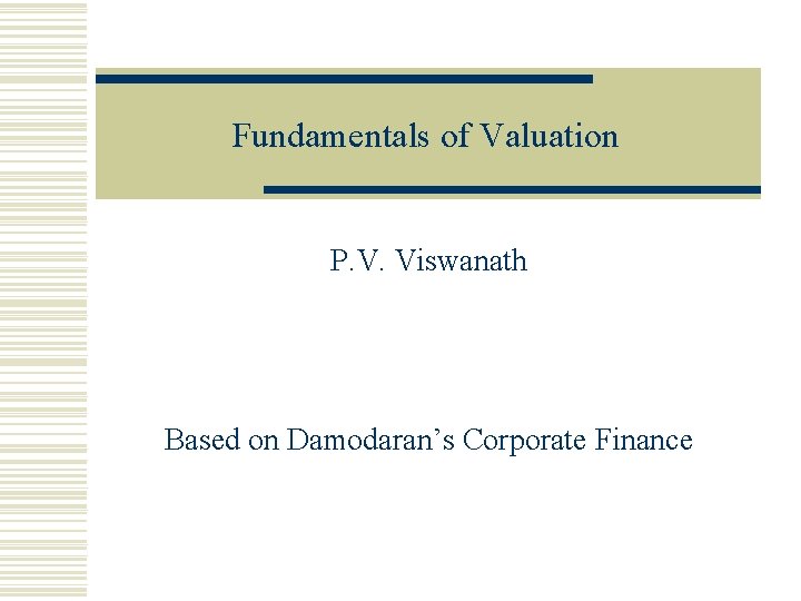 Fundamentals of Valuation P. V. Viswanath Based on Damodaran’s Corporate Finance 