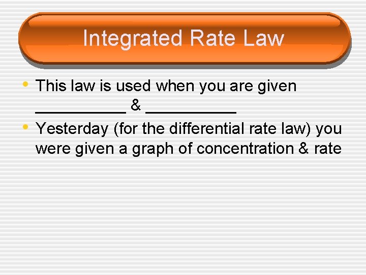 Integrated Rate Law • This law is used when you are given • _____