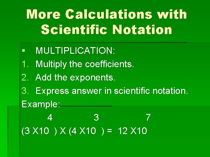 More Calculations with Scientific Notation § MULTIPLICATION: 1. Multiply the coefficients. 2. Add the