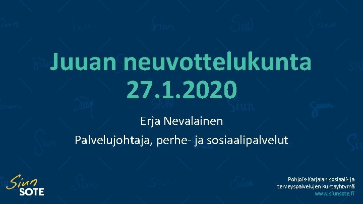 Juuan neuvottelukunta 27. 1. 2020 Erja Nevalainen Palvelujohtaja, perhe- ja sosiaalipalvelut Pohjois-Karjalan sosiaali- ja