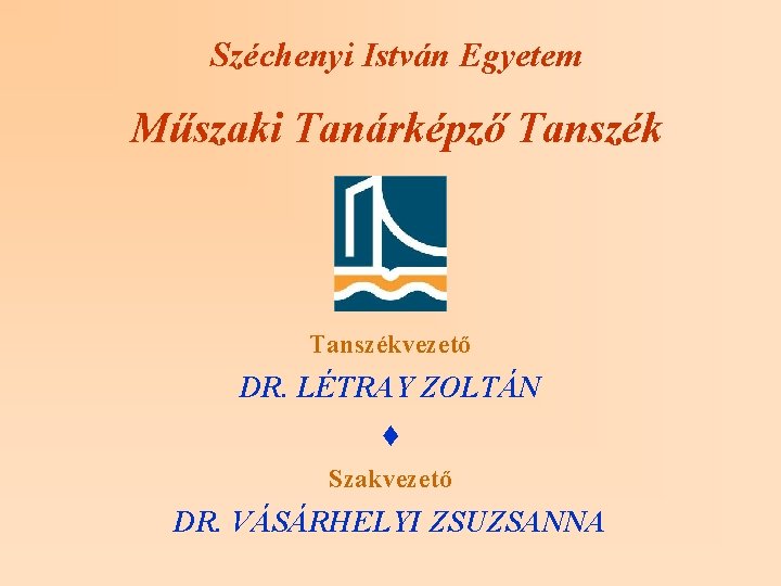 Széchenyi István Egyetem Műszaki Tanárképző Tanszékvezető DR. LÉTRAY ZOLTÁN ♦ Szakvezető DR. VÁSÁRHELYI ZSUZSANNA