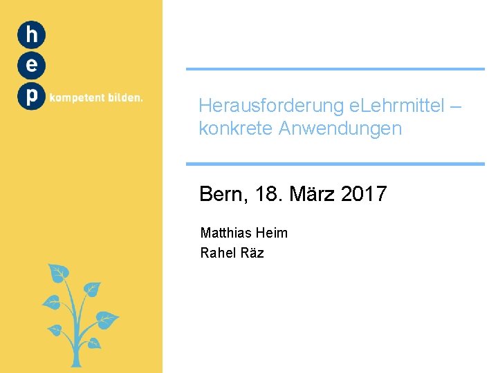 Herausforderung e. Lehrmittel – konkrete Anwendungen Bern, 18. März 2017 Matthias Heim Rahel Räz