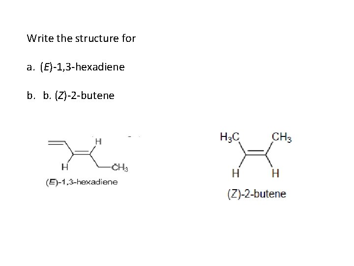 Write the structure for a. (E)-1, 3 -hexadiene b. b. (Z)-2 -butene 