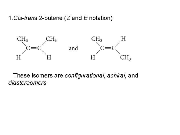 1. Cis-trans 2 -butene (Z and E notation) These isomers are configurational, achiral, and