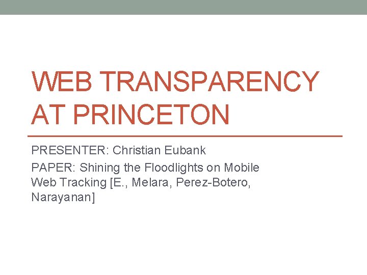 WEB TRANSPARENCY AT PRINCETON PRESENTER: Christian Eubank PAPER: Shining the Floodlights on Mobile Web