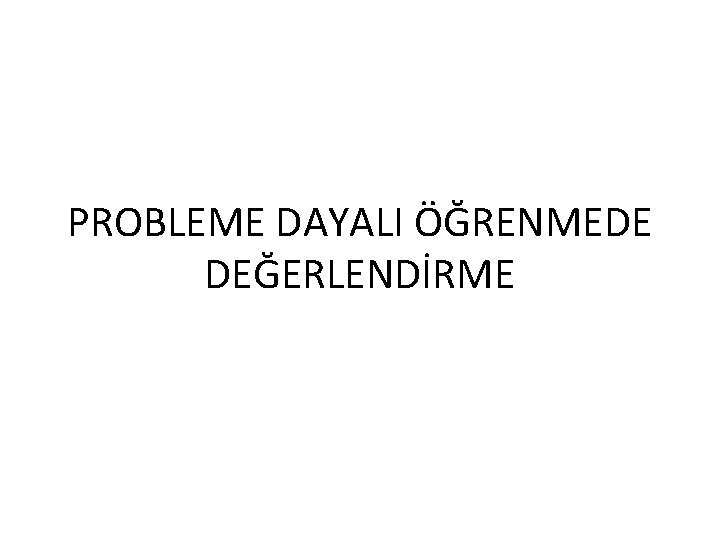 PROBLEME DAYALI ÖĞRENMEDE DEĞERLENDİRME 