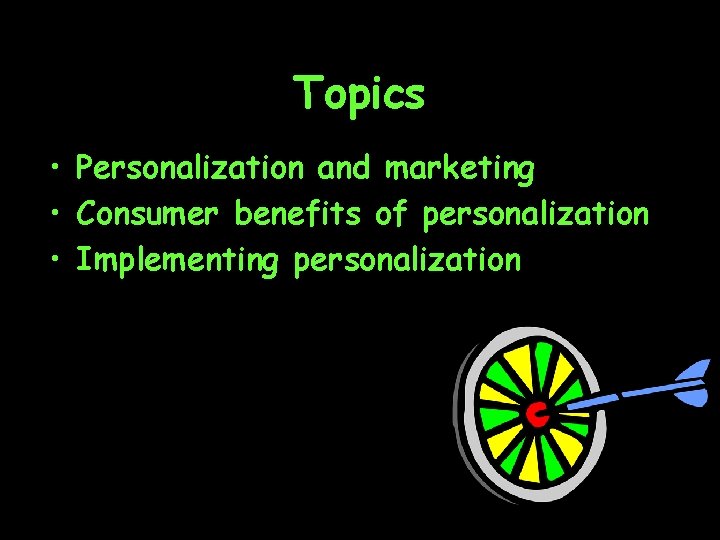 Topics • Personalization and marketing • Consumer benefits of personalization • Implementing personalization 