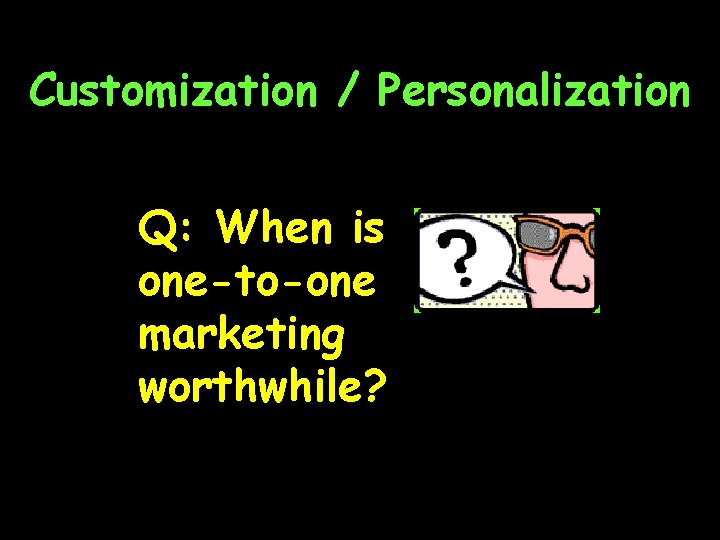 Customization / Personalization Q: When is one-to-one marketing worthwhile? 