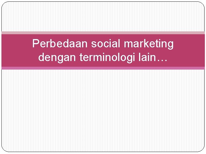 Perbedaan social marketing dengan terminologi lain… 