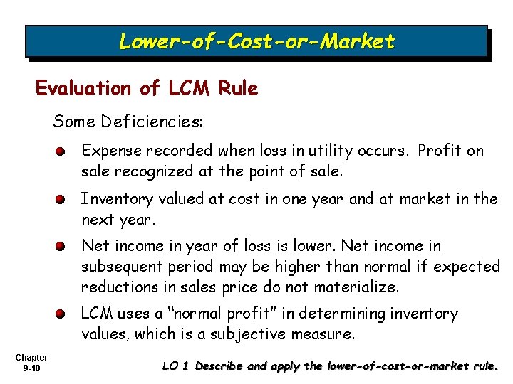 Lower-of-Cost-or-Market Evaluation of LCM Rule Some Deficiencies: Expense recorded when loss in utility occurs. Lower-of-Cost-or-Market Evaluation of LCM Rule Some Deficiencies: Expense recorded when loss in utility occurs.