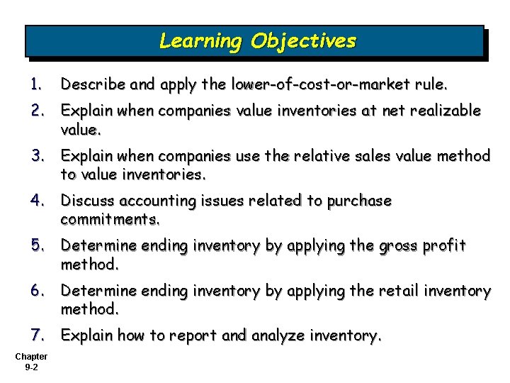Learning Objectives 1. Describe and apply the lower-of-cost-or-market rule. 2. Explain when companies value Learning Objectives 1. Describe and apply the lower-of-cost-or-market rule. 2. Explain when companies value