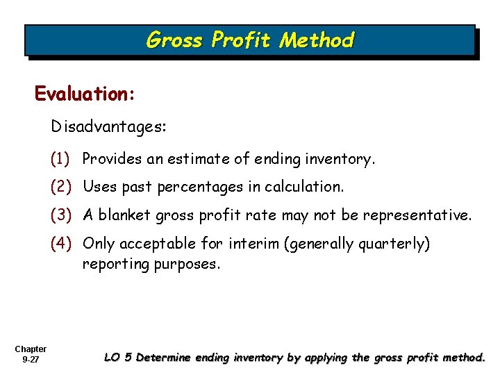 Gross Profit Method Evaluation: Disadvantages: (1) Provides an estimate of ending inventory. (2) Uses Gross Profit Method Evaluation: Disadvantages: (1) Provides an estimate of ending inventory. (2) Uses