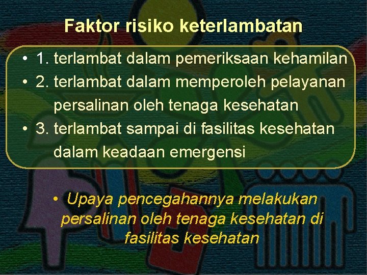 Faktor risiko keterlambatan • 1. terlambat dalam pemeriksaan kehamilan • 2. terlambat dalam memperoleh