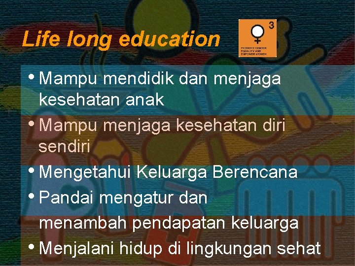 Life long education • Mampu mendidik dan menjaga kesehatan anak • Mampu menjaga kesehatan