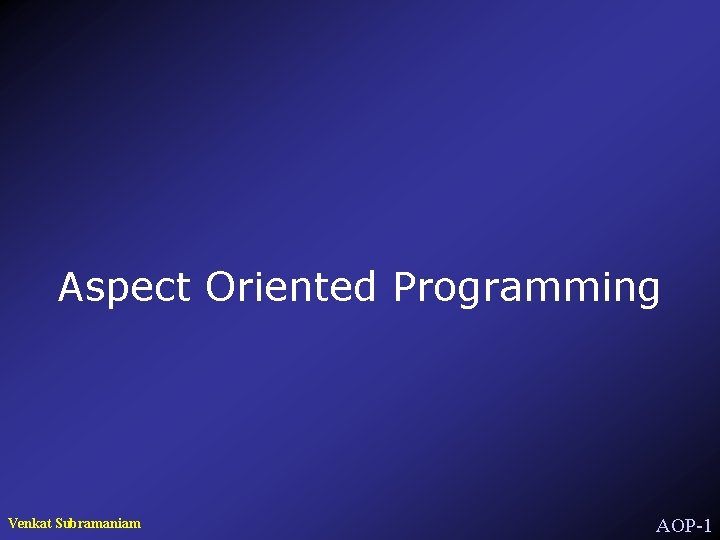 Aspect Oriented Programming Venkat Subramaniam AOP-1 