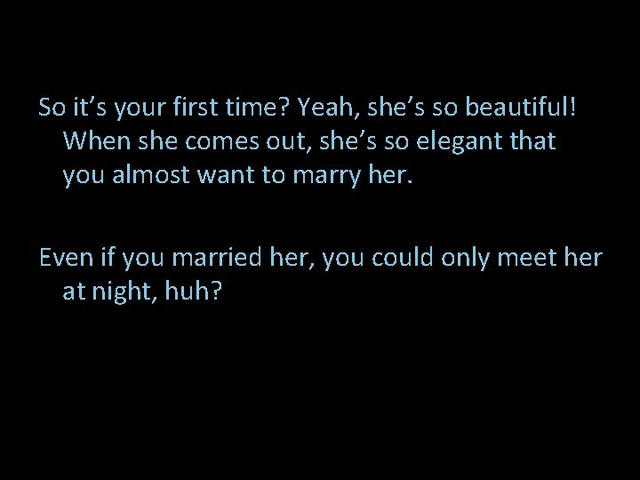 So it’s your first time? Yeah, she’s so beautiful! When she comes out, she’s