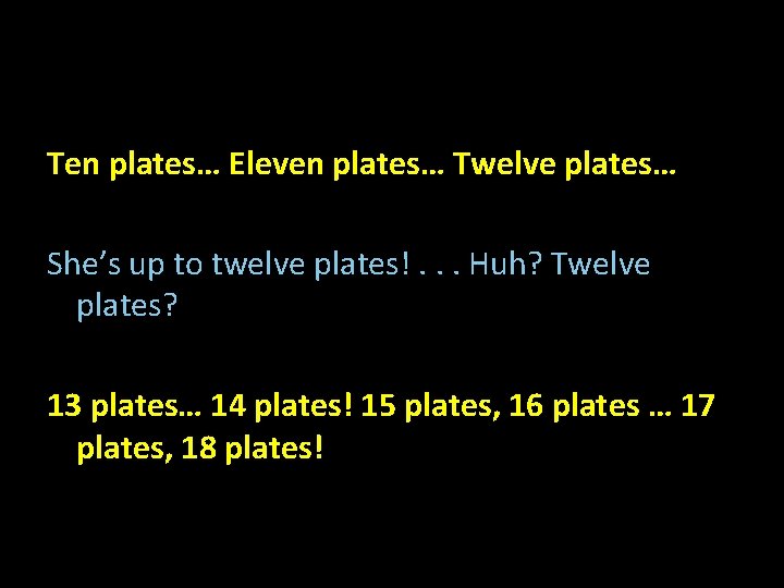 Ten plates… Eleven plates… Twelve plates… She’s up to twelve plates!. . . Huh?