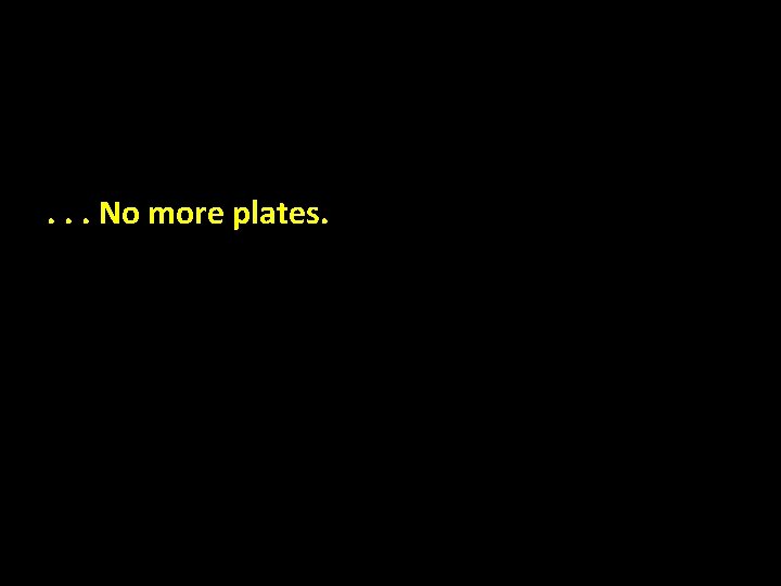 . . . No more plates. 