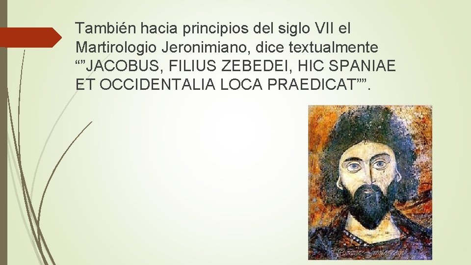 También hacia principios del siglo VII el Martirologio Jeronimiano, dice textualmente “”JACOBUS, FILIUS ZEBEDEI, También hacia principios del siglo VII el Martirologio Jeronimiano, dice textualmente “”JACOBUS, FILIUS ZEBEDEI,