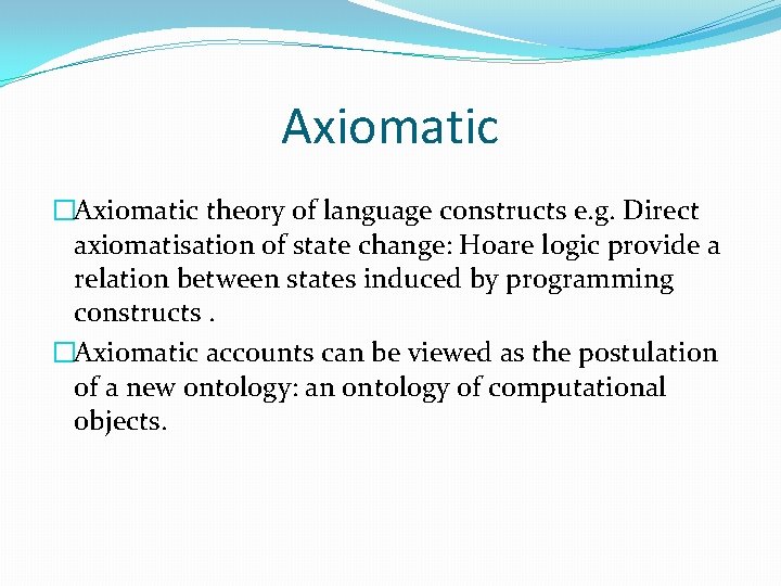 Axiomatic �Axiomatic theory of language constructs e. g. Direct axiomatisation of state change: Hoare Axiomatic �Axiomatic theory of language constructs e. g. Direct axiomatisation of state change: Hoare