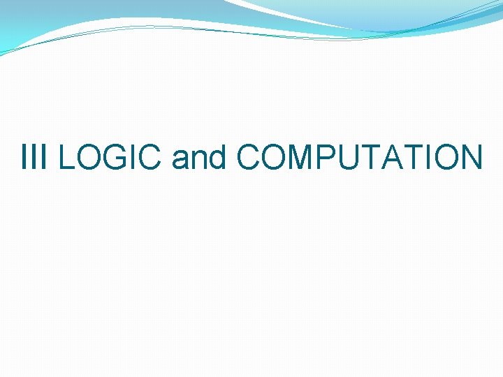 III LOGIC and COMPUTATION III LOGIC and COMPUTATION