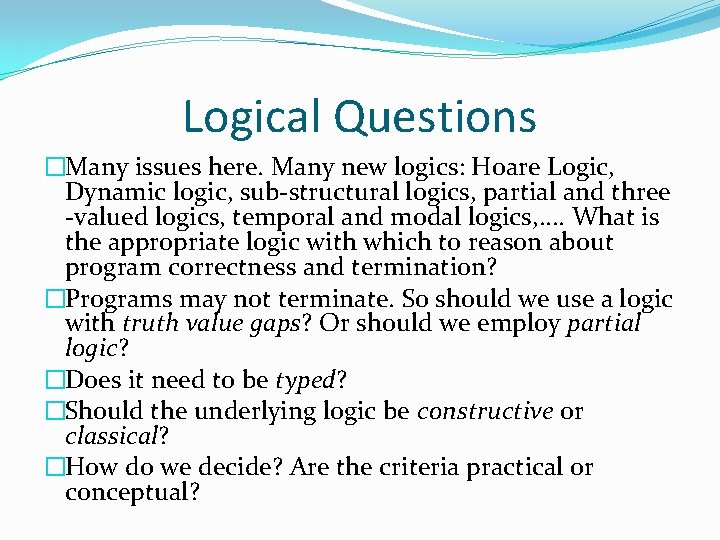 Logical Questions �Many issues here. Many new logics: Hoare Logic, Dynamic logic, sub-structural logics, Logical Questions �Many issues here. Many new logics: Hoare Logic, Dynamic logic, sub-structural logics,