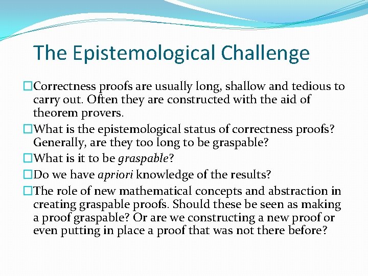 The Epistemological Challenge �Correctness proofs are usually long, shallow and tedious to carry out. The Epistemological Challenge �Correctness proofs are usually long, shallow and tedious to carry out.