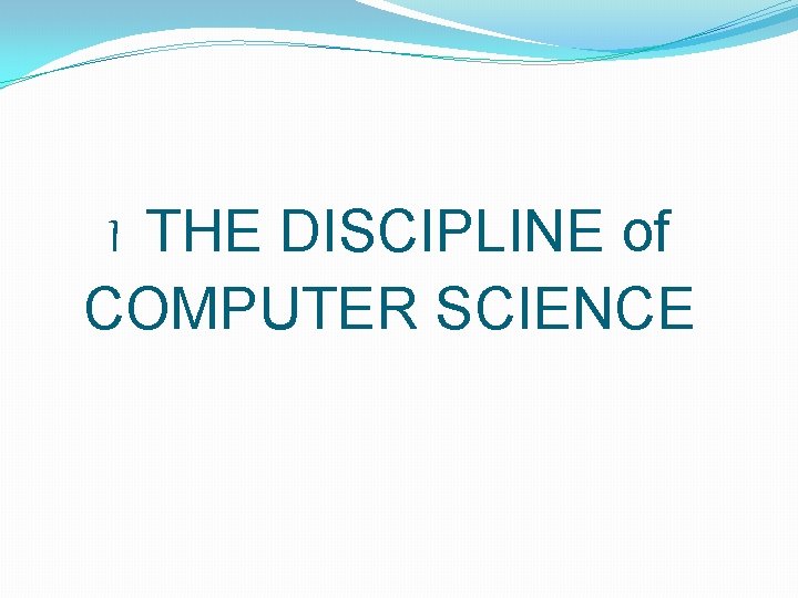 I THE DISCIPLINE of COMPUTER SCIENCE I THE DISCIPLINE of COMPUTER SCIENCE