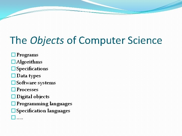 The Objects of Computer Science � Programs � Algorithms � Specifications � Data types The Objects of Computer Science � Programs � Algorithms � Specifications � Data types