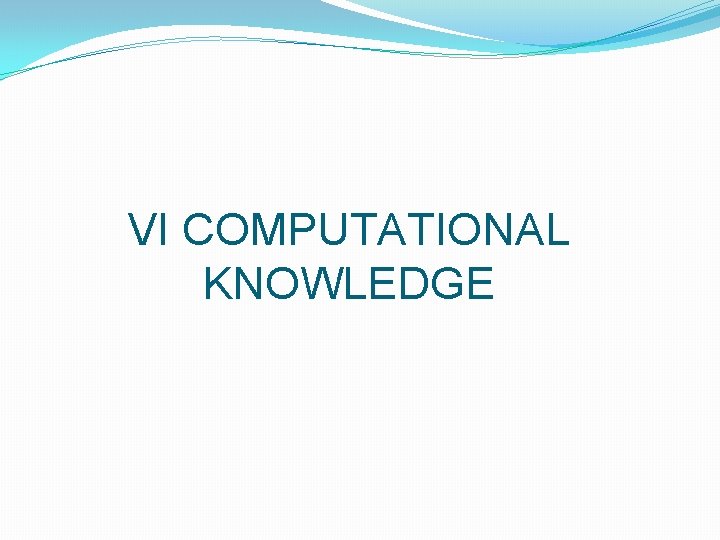 VI COMPUTATIONAL KNOWLEDGE VI COMPUTATIONAL KNOWLEDGE