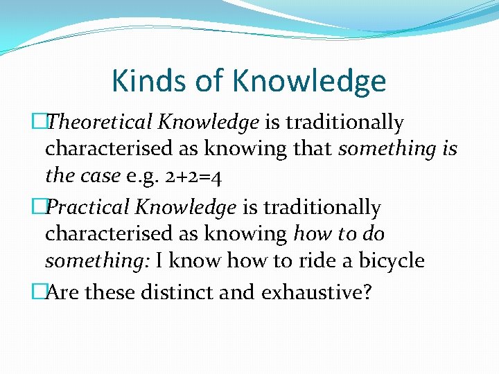 Kinds of Knowledge �Theoretical Knowledge is traditionally characterised as knowing that something is the Kinds of Knowledge �Theoretical Knowledge is traditionally characterised as knowing that something is the