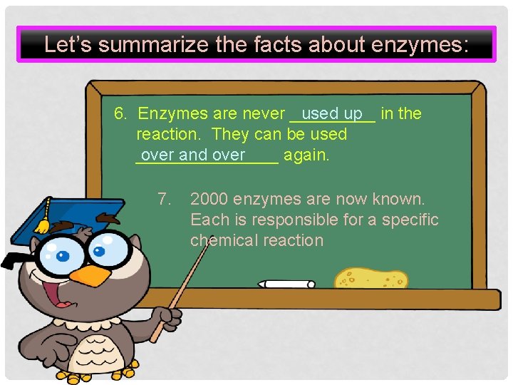 Let’s summarize the facts about enzymes: 6. Enzymes are never _____ in the used