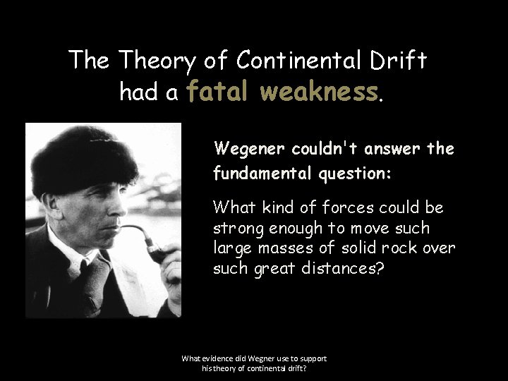 The Theory of Continental Drift had a fatal weakness. Wegener couldn't answer the fundamental