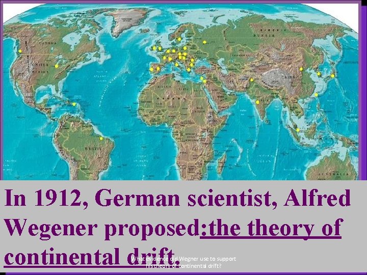 In 1912, German scientist, Alfred Wegener proposed: theory of continental drift. What evidence did