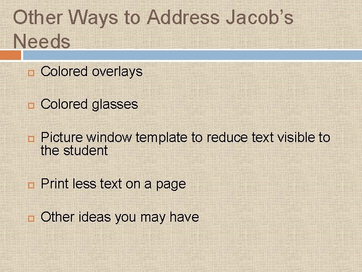 Other Ways to Address Jacob’s Needs Colored overlays Colored glasses Picture window template to