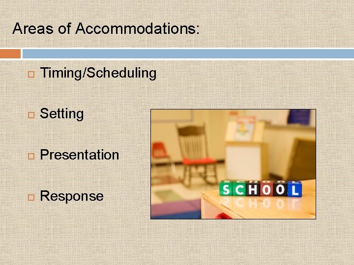 Areas of Accommodations: Timing/Scheduling Setting Presentation Response 