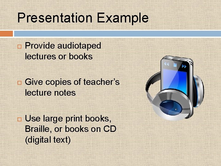 Presentation Example Provide audiotaped lectures or books Give copies of teacher’s lecture notes Use