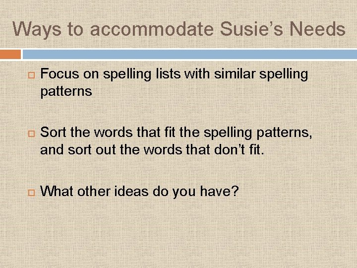 Ways to accommodate Susie’s Needs Focus on spelling lists with similar spelling patterns Sort