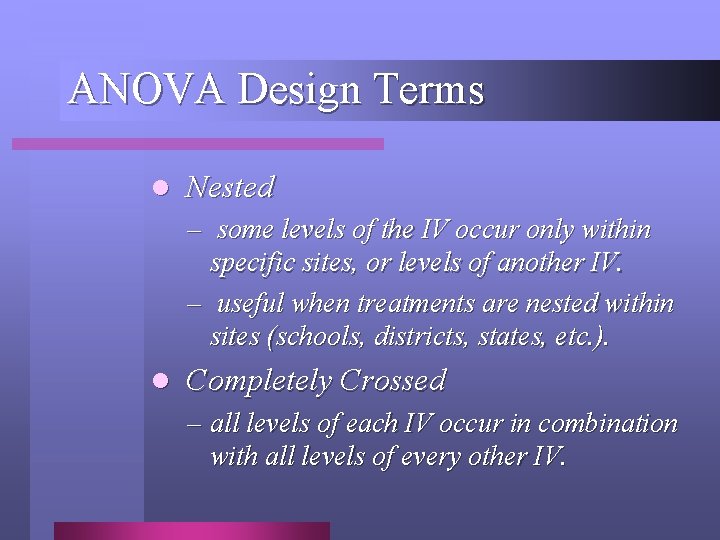ANOVA Design Terms l Nested – some levels of the IV occur only within ANOVA Design Terms l Nested – some levels of the IV occur only within