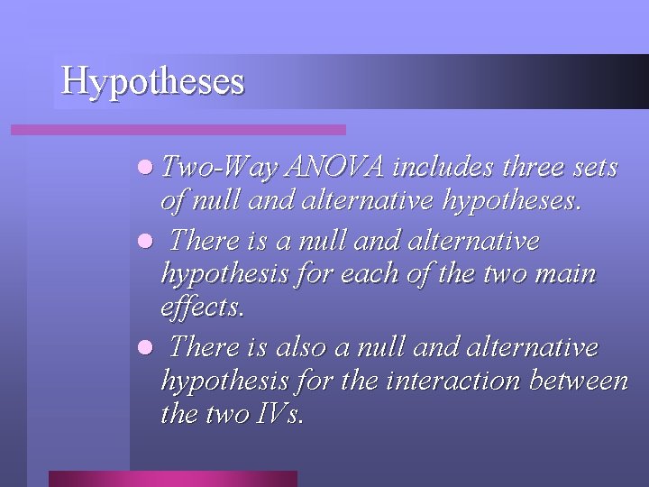 Hypotheses l Two-Way ANOVA includes three sets of null and alternative hypotheses. l There Hypotheses l Two-Way ANOVA includes three sets of null and alternative hypotheses. l There