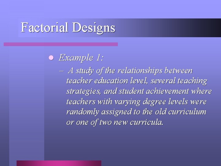 Factorial Designs l Example 1: – A study of the relationships between teacher education Factorial Designs l Example 1: – A study of the relationships between teacher education