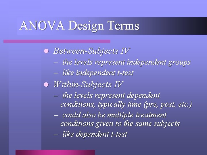 ANOVA Design Terms l Between-Subjects IV – the levels represent independent groups – like