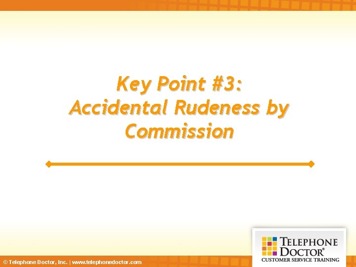 Key Point #3: Accidental Rudeness by Commission © Telephone Doctor, Inc. | www. telephonedoctor.