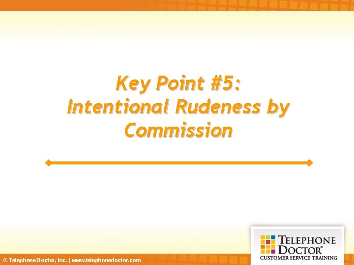 Key Point #5: Intentional Rudeness by Commission © Telephone Doctor, Inc. | www. telephonedoctor.