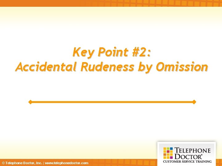 Key Point #2: Accidental Rudeness by Omission © Telephone Doctor, Inc. | www. telephonedoctor.