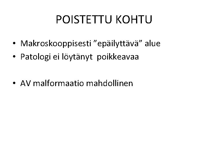 POISTETTU KOHTU • Makroskooppisesti ”epäilyttävä” alue • Patologi ei löytänyt poikkeavaa • AV malformaatio